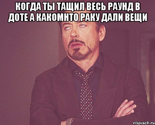 когда ты тащил весь раунд в доте а какомнто раку дали вещи , Мем твое выражение лица