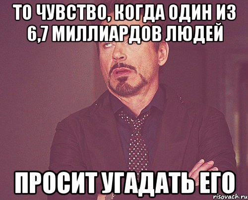 То чувство, когда один из 6,7 миллиардов людей Просит угадать его, Мем твое выражение лица