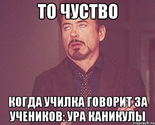 то чуство когда училка говорит за учеников: ура каникулы, Мем твое выражение лица