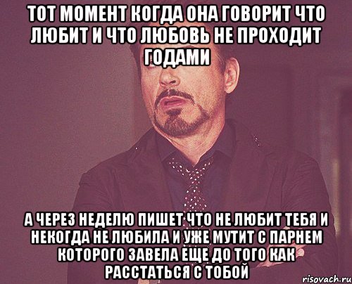 тот момент когда она говорит что любит и что любовь не проходит годами а через неделю пишет что не любит тебя и некогда не любила и уже мутит с парнем которого завела еще до того как расстаться с тобой, Мем твое выражение лица