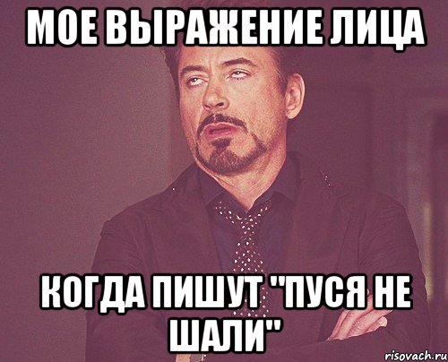 мое выражение лица когда пишут "пуся не шали", Мем твое выражение лица