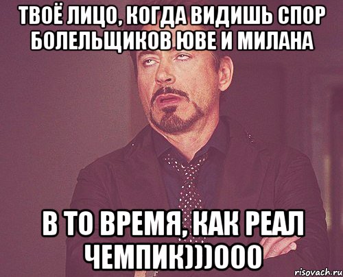 Твоё лицо, когда видишь спор болельщиков Юве и Милана В то время, как Реал чемпик)))000, Мем твое выражение лица