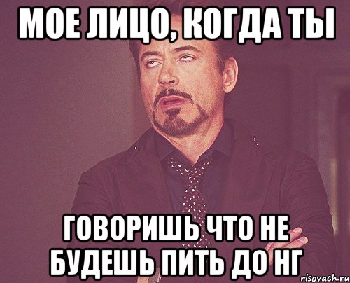 Мое лицо, когда ты Говоришь что не будешь пить до НГ, Мем твое выражение лица