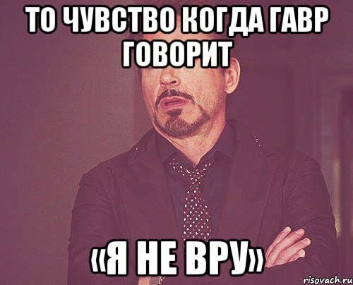 То чувство когда Гавр говорит «я не вру», Мем твое выражение лица