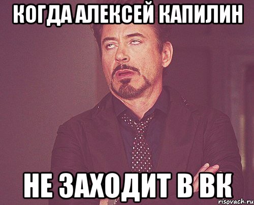 Когда Алексей Капилин Не заходит в ВК, Мем твое выражение лица