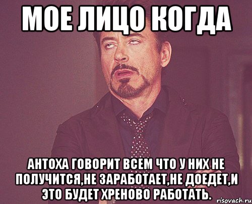 мое лицо когда Антоха говорит всем что у них не получится,не заработает,не доедет,и это будет хреново работать., Мем твое выражение лица