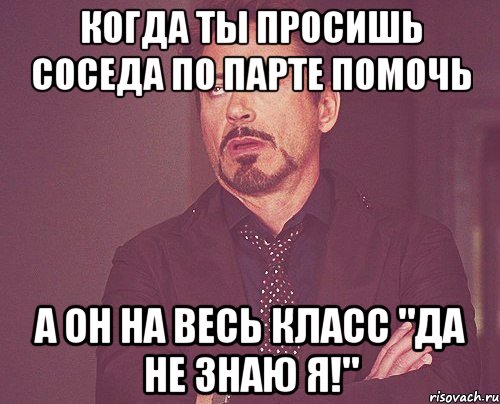 Когда ты просишь соседа по парте помочь А он на весь класс "Да не знаю я!", Мем твое выражение лица