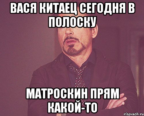 Вася Китаец сегодня в полоску Матроскин прям какой-то, Мем твое выражение лица