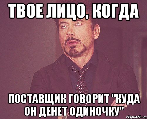 Твое лицо, когда поставщик говорит "куда он денет одиночку", Мем твое выражение лица