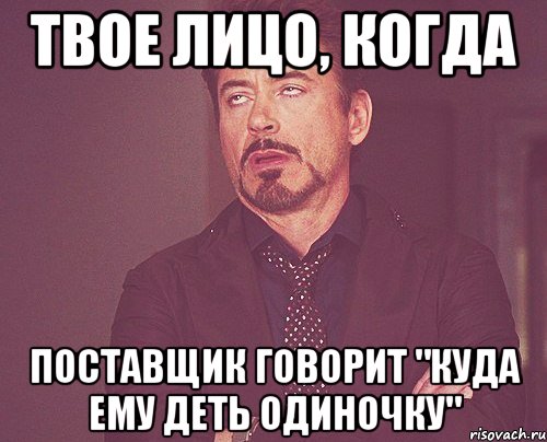 Твое лицо, когда поставщик говорит "куда ему деть одиночку", Мем твое выражение лица