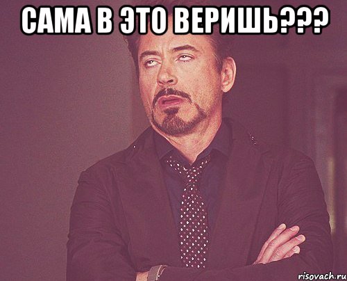 САМА В ЭТО ВЕРИШЬ??? , Мем твое выражение лица