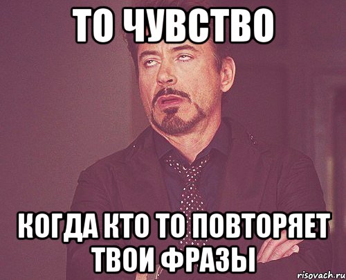 то чувство когда кто то повторяет твои фразы, Мем твое выражение лица