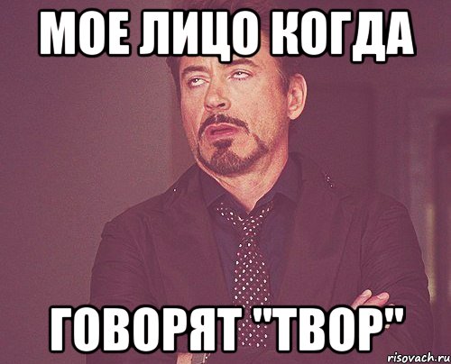 МОЕ ЛИЦО КОГДА ГОВОРЯТ "ТВОР", Мем твое выражение лица