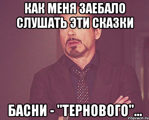 Как меня заебало слушать эти сказки Басни - "Тернового"..., Мем твое выражение лица