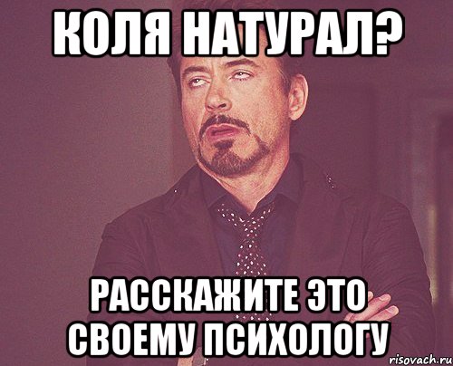 Коля натурал? Расскажите это своему психологу, Мем твое выражение лица