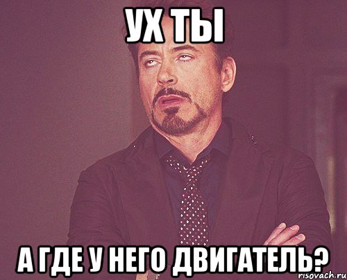 ух ты а где у него двигатель?, Мем твое выражение лица