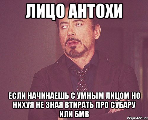 лицо Антохи если начинаешь с умным лицом но нихуя не зная втирать про субару или бмв, Мем твое выражение лица