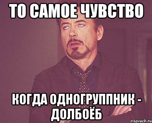 То самое чувство Когда одногруппник - долбоёб, Мем твое выражение лица