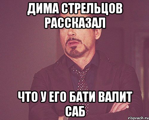 ДИМА СТРЕЛЬЦОВ РАССКАЗАЛ ЧТО У ЕГО БАТИ ВАЛИТ САБ, Мем твое выражение лица