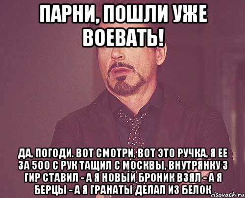 ПАРНИ, ПОШЛИ УЖЕ ВОЕВАТЬ! Да, погоди. Вот смотри, вот это ручка, я ее за 5оо с рук тащил с Москвы, внутрянку 3 гир ставил - А я новый броник взял - А я берцы - А я гранаты делал из белок, Мем твое выражение лица