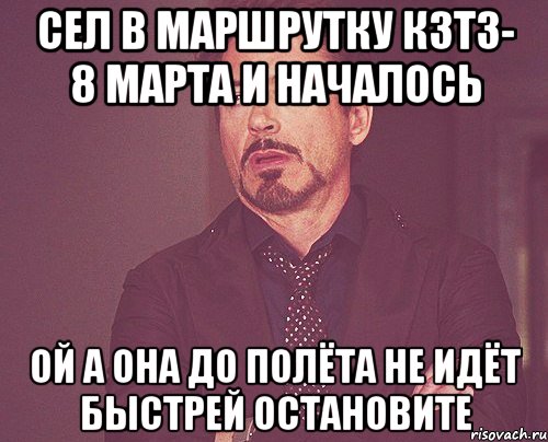 Сел в маршрутку КЗТЗ- 8 марта и началось ой а она до полёта не идёт быстрей остановите, Мем твое выражение лица