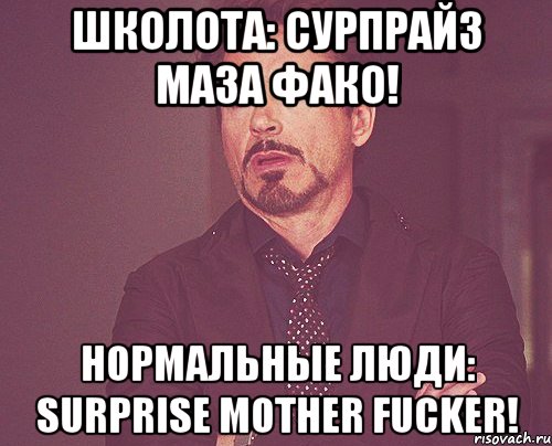 Школота: Сурпрайз маза фако! Нормальные люди: Surprise mother fucker!, Мем твое выражение лица