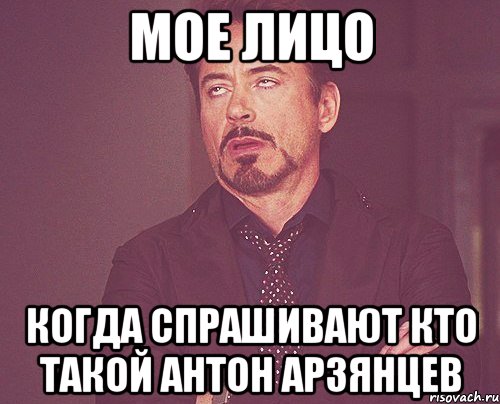 МОЕ ЛИЦО КОГДА СПРАШИВАЮТ КТО ТАКОЙ АНТОН АРЗЯНЦЕВ, Мем твое выражение лица