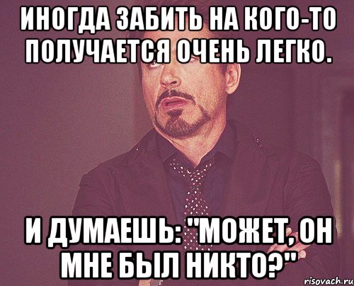 Иногда забить на кого-то получается очень легко. И думаешь: "Может, он мне был никто?", Мем твое выражение лица