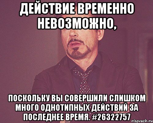 Действие временно невозможно, поскольку Вы совершили слишком много однотипных действий за последнее время. #26322757, Мем твое выражение лица