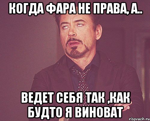 Когда Фара не права, А.. Ведет себя так ,как будто я виноват, Мем твое выражение лица