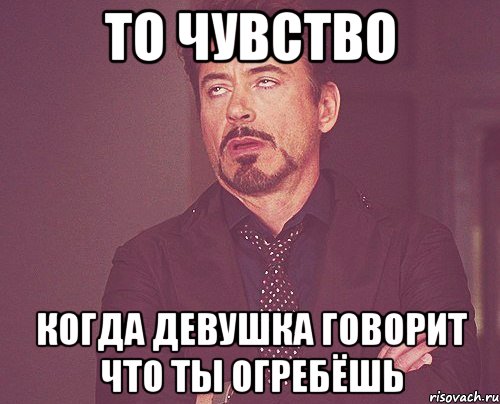 то чувство когда девушка говорит что ты огребёшь, Мем твое выражение лица