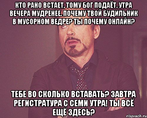 Кто рано встает, тому Бог подаёт. Утра вечера мудренее. Почему твой будильник в мусорном ведре? Ты почему онлайн? Тебе во сколько вставать? Завтра регистратура с семи утра! Ты всё ещё здесь?, Мем твое выражение лица