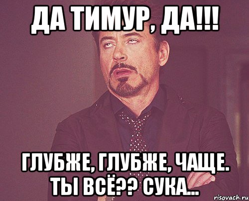 Да Тимур, Да!!! Глубже, глубже, чаще. Ты всё?? Сука..., Мем твое выражение лица