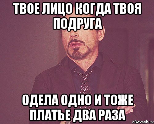 Твое лицо когда твоя подруга одела одно и тоже платье два раза, Мем твое выражение лица