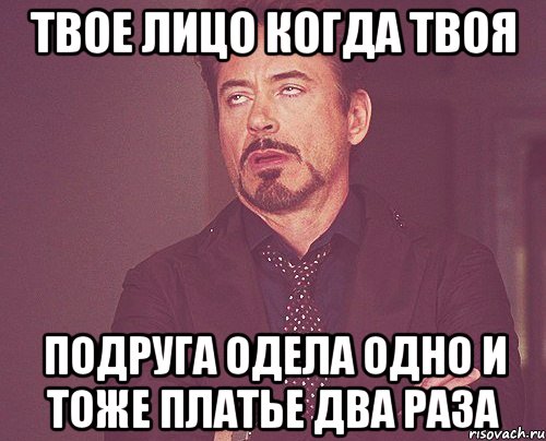 Твое лицо когда твоя подруга одела одно и тоже платье два раза, Мем твое выражение лица