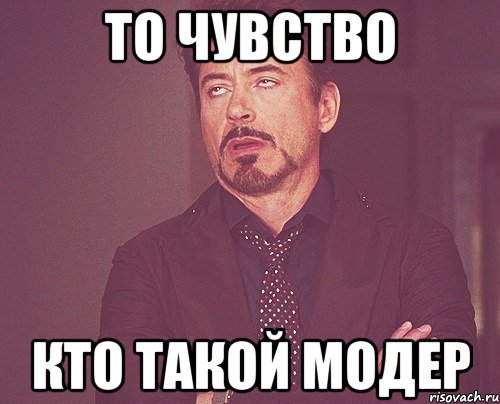 то чувство кто такой модер, Мем твое выражение лица