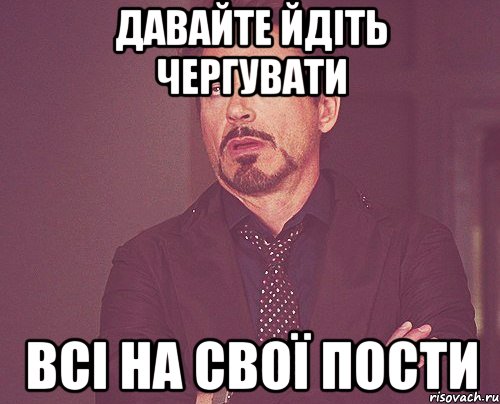 ДАВАЙТЕ ЙДІТЬ ЧЕРГУВАТИ ВСІ НА СВОЇ ПОСТИ, Мем твое выражение лица