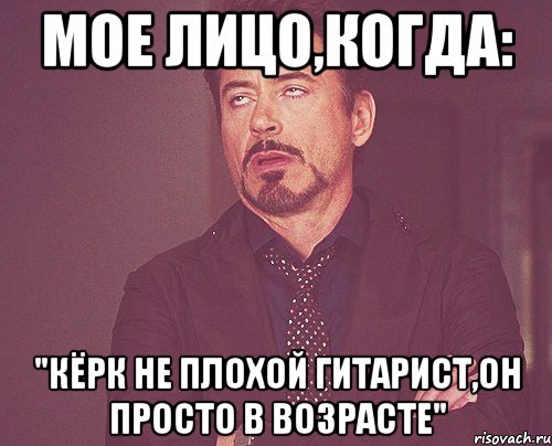 Мое лицо,когда: "Кёрк не плохой гитарист,он просто в возрасте", Мем твое выражение лица