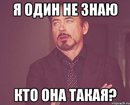 Я один не знаю кто она такая?, Мем твое выражение лица