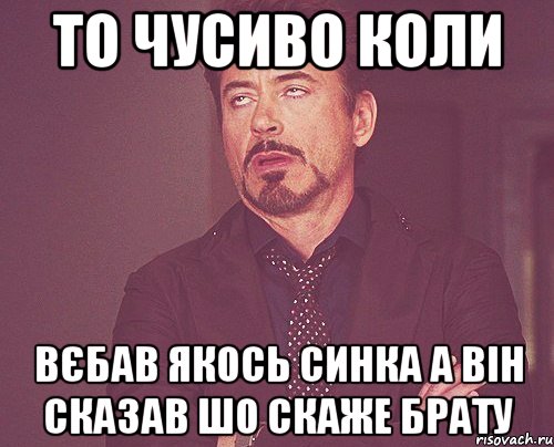 то чусиво коли вєбав якось синка а він сказав шо скаже брату, Мем твое выражение лица