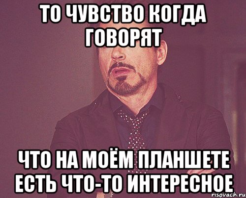 То чувство когда говорят Что на моём планшете есть что-то интересное, Мем твое выражение лица