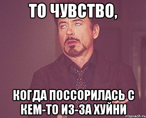 То чувство, Когда поссорилась с кем-то из-за хуйни, Мем твое выражение лица