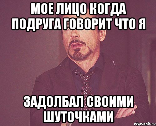 Мое лицо когда подруга говорит что я Задолбал своими шуточками, Мем твое выражение лица