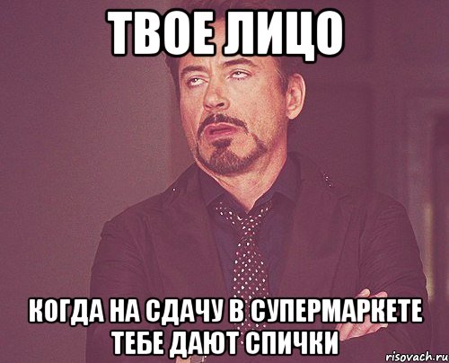 Твое лицо когда на сдачу в супермаркете тебе дают спички, Мем твое выражение лица