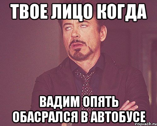 твое лицо когда Вадим опять обасрался в автобусе, Мем твое выражение лица