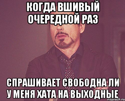 КОГДА ВШИВЫЙ ОЧЕРЕДНОЙ РАЗ СПРАШИВАЕТ СВОБОДНА ЛИ У МЕНЯ ХАТА НА ВЫХОДНЫЕ, Мем твое выражение лица