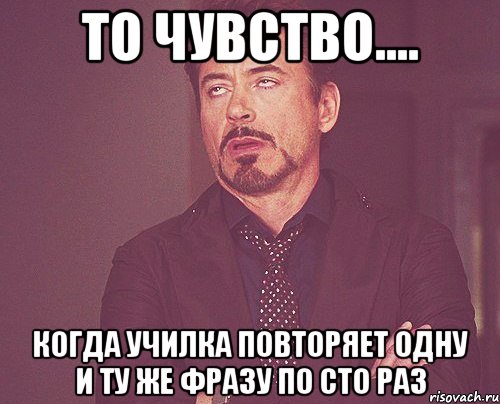 То чувство.... Когда училка повторяет одну и ту же фразу по сто раз, Мем твое выражение лица