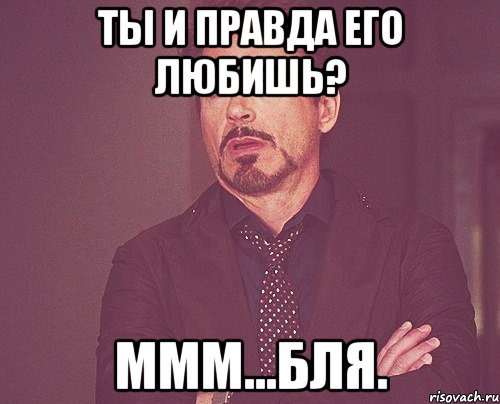 Ты и правда его любишь? Ммм...бля., Мем твое выражение лица