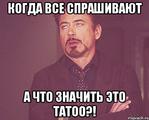 Когда все спрашивают А что значить это tatoo?!, Мем твое выражение лица