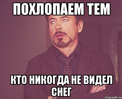 похлопаем тем кто никогда не видел снег, Мем твое выражение лица